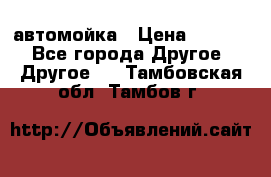 автомойка › Цена ­ 1 500 - Все города Другое » Другое   . Тамбовская обл.,Тамбов г.